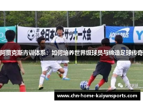 阿贾克斯青训体系：如何培养世界级球员与缔造足球传奇