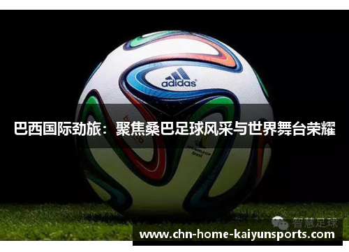 巴西国际劲旅：聚焦桑巴足球风采与世界舞台荣耀