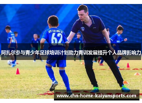 阿扎尔参与青少年足球培训计划助力青训发展提升个人品牌影响力
