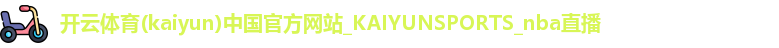 开云体育(kaiyun)中国官方网站_KAIYUNSPORTS_nba直播